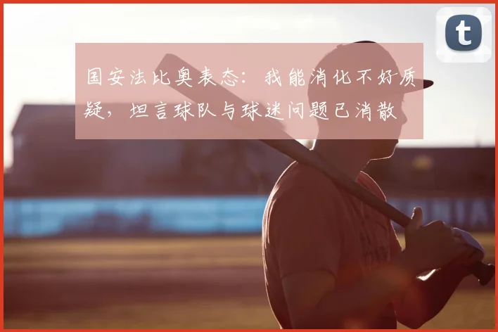 国安法比奥表态：我能消化不好质疑，坦言球队与球迷问题已消散