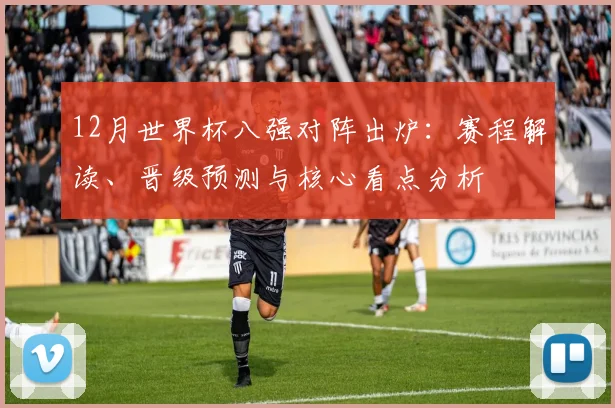 12月世界杯八强对阵出炉:赛程解读、晋级预测与核心看点分析