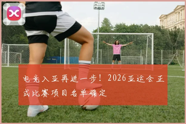 电竞入亚再进一步!2026亚运会正式比赛项目名单确定