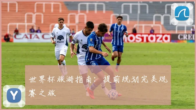 世界杯旅游指南：提前规划完美观赛之旅