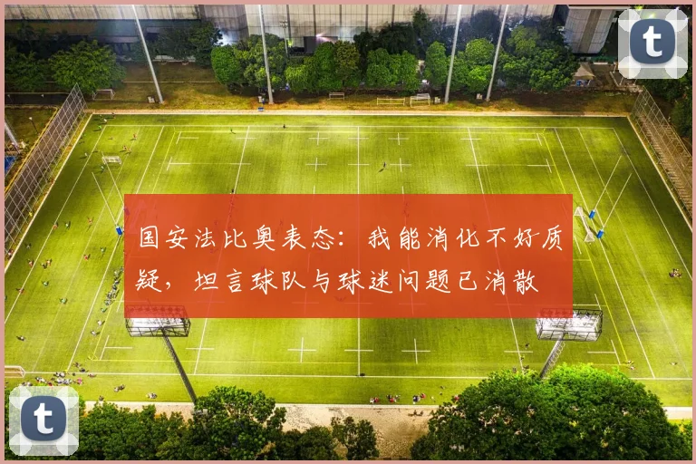 国安法比奥表态：我能消化不好质疑，坦言球队与球迷问题已消散