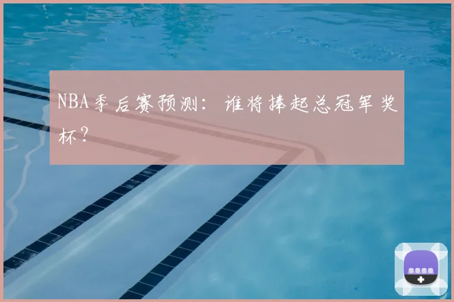 NBA季后赛预测：谁将捧起总冠军奖杯？