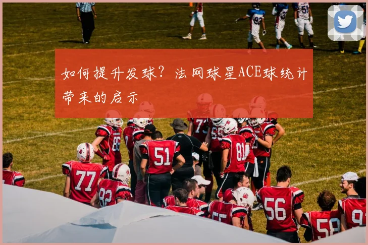 如何提升发球？法网球星ACE球统计带来的启示
