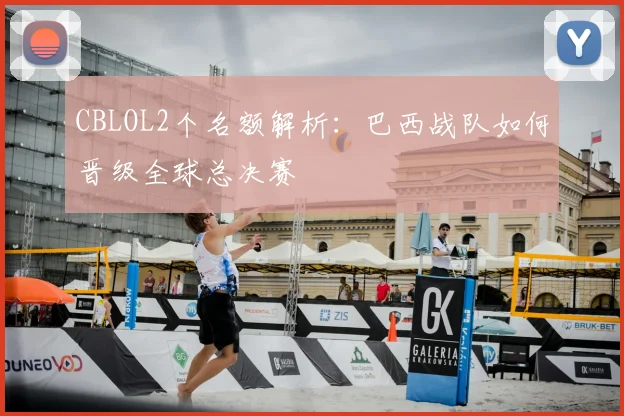 CBLOL2个名额解析：巴西战队如何晋级全球总决赛