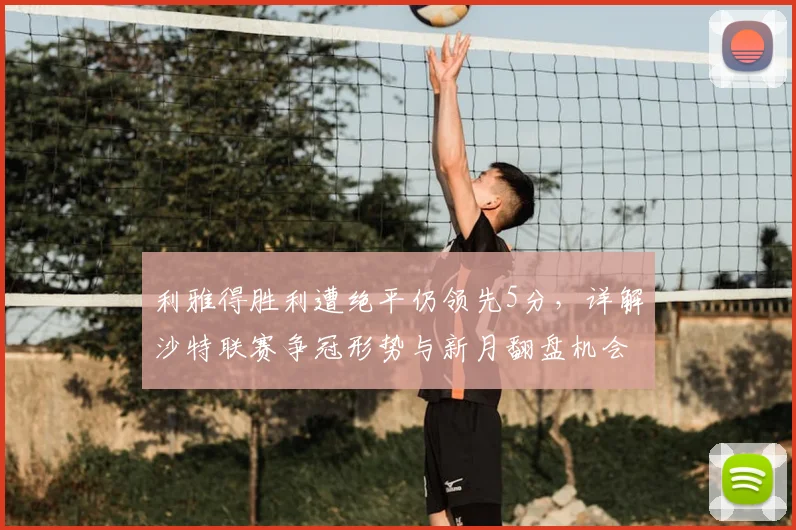 利雅得胜利遭绝平仍领先5分,详解沙特联赛争冠形势与新月翻盘机会