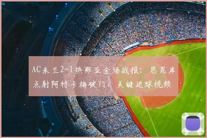 AC米兰2-1热那亚全场战报：恩昆库点射阿特卡梅破门，关键进球视频集锦分析