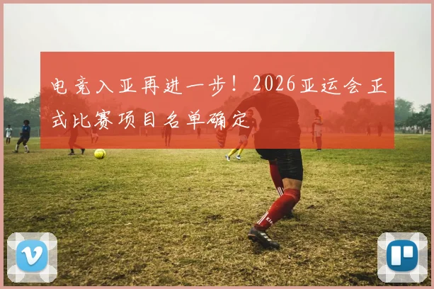 电竞入亚再进一步！2026亚运会正式比赛项目名单确定