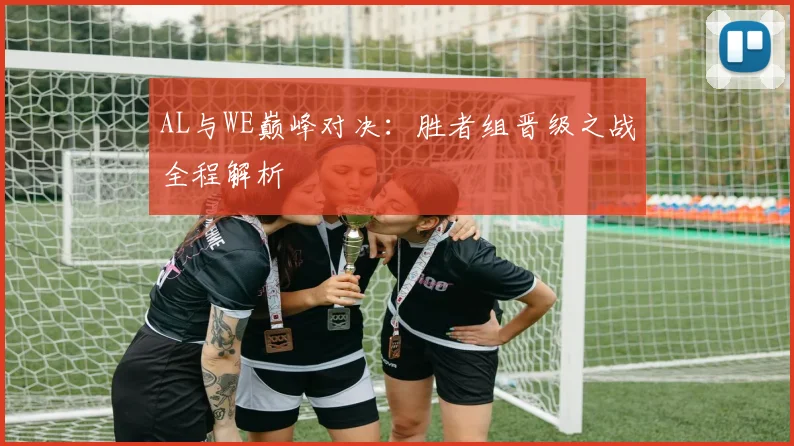 AL与WE巅峰对决：胜者组晋级之战全程解析