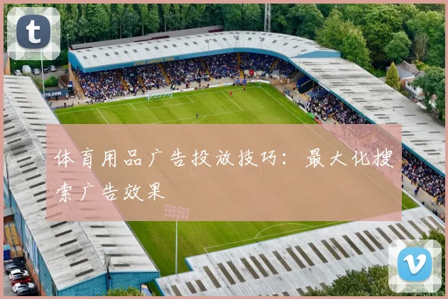 体育用品广告投放技巧：最大化搜索广告效果