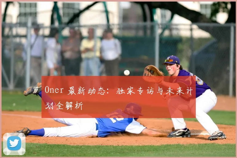 Oner 最新动态:独家专访与未来计划全解析