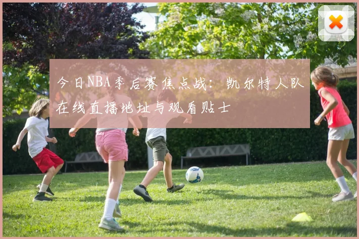 今日NBA季后赛焦点战:凯尔特人队在线直播地址与观看贴士