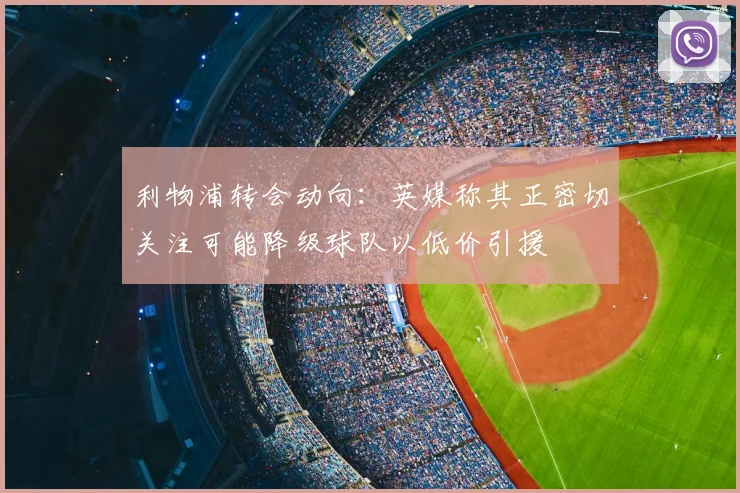 利物浦转会动向：英媒称其正密切关注可能降级球队以低价引援