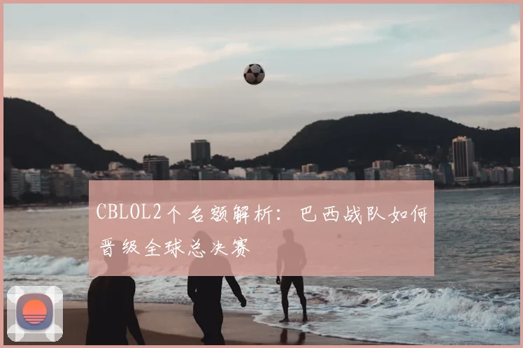 CBLOL2个名额解析：巴西战队如何晋级全球总决赛