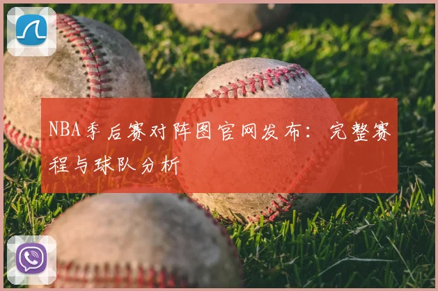 NBA季后赛对阵图官网发布:完整赛程与球队分析