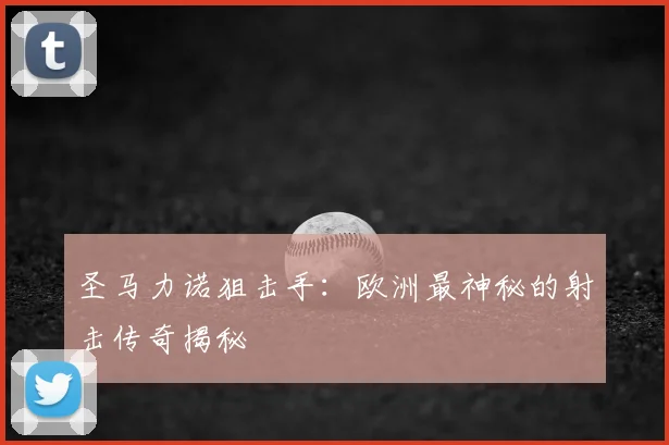 圣马力诺狙击手:欧洲最神秘的射击传奇揭秘