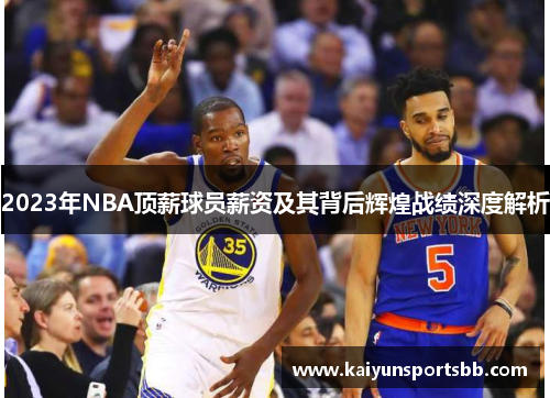 2023年NBA顶薪球员薪资及其背后辉煌战绩深度解析